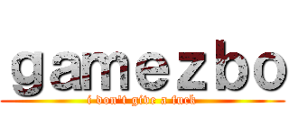 ｇａｍｅｚｂｏ (i don\'t give a fuck)