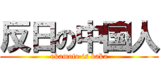 反日の中国人 (okamoto is baka)