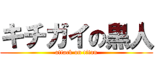キチガイの黒人 (attack on titan)