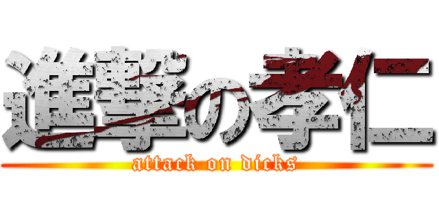 進撃の孝仁 (attack on dicks)