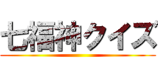 七福神クイズ ()