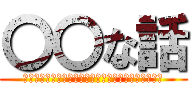 〇〇な話 (本当にあったら〇〇な話を考えてもらうコーナーです！)