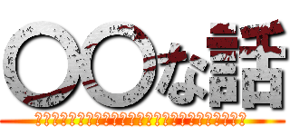 〇〇な話 (本当にあったら〇〇な話を考えてもらうコーナーです！)