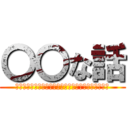 〇〇な話 (本当にあったら〇〇な話を考えてもらうコーナーです！)