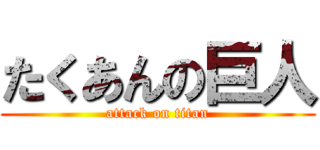 たくあんの巨人 (attack on titan)