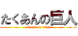 たくあんの巨人 (attack on titan)