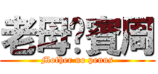 老母冇賓周 (Mother no peuns)