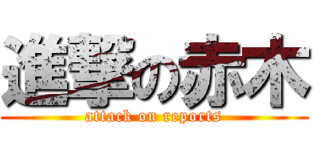 進撃の赤木 (attack on reports)