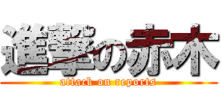 進撃の赤木 (attack on reports)