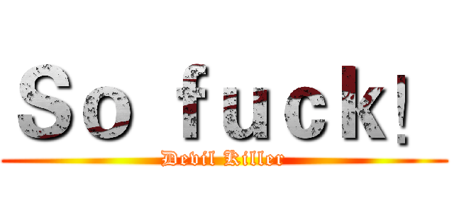Ｓｏ ｆｕｃｋ！ (Devil Killer)