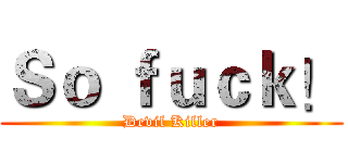 Ｓｏ ｆｕｃｋ！ (Devil Killer)