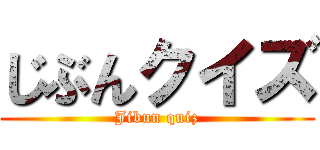 じぶんクイズ (Jibun quiz)