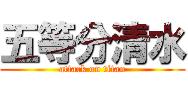 五等分清水 (attack on titan)