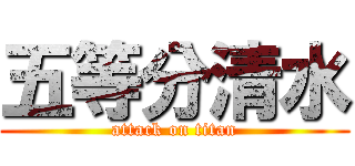 五等分清水 (attack on titan)