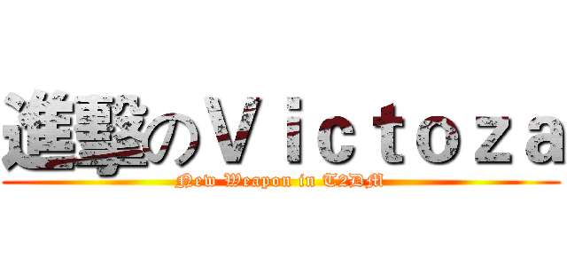 進擊のＶｉｃｔｏｚａ (New Weapon in T2DM)