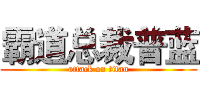霸道总裁普蓝 (attack on titan)