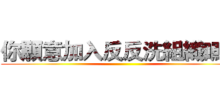 你願意加入反反洗組織嗎？ ()