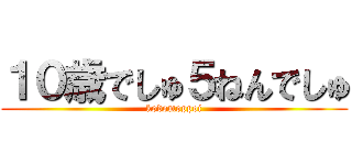 １０歳でしゅ５ねんでしゅ (kodomoppoi)