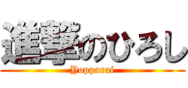 進撃のひろし (Yopparai)