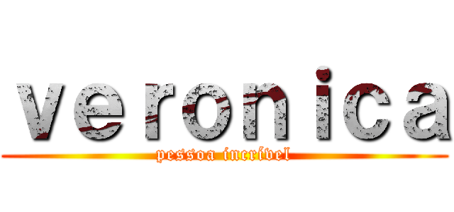 ｖｅｒｏｎｉｃａ (pessoa incrível)