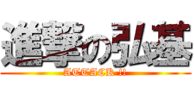 進撃の弘基 (ATTACK !!)