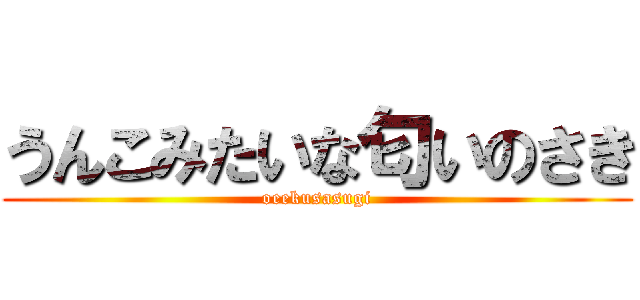 うんこみたいな匂いのさき (oeekusasugi)