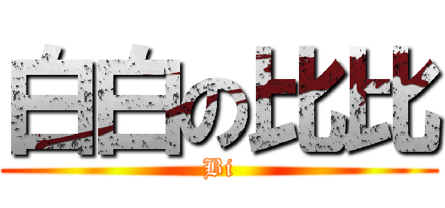 白白の比比 (Bi)