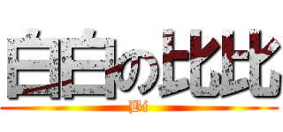 白白の比比 (Bi)
