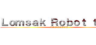 Ｌｏｍｓａｋ Ｒｏｂｏｔ ｔｅａｍ (LSW ROBOT  )