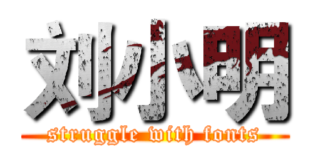 刘小明 (struggle with fonts)
