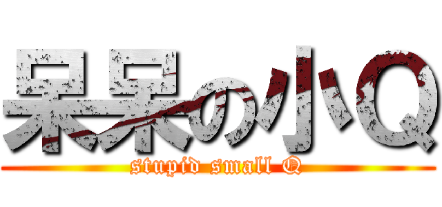 呆呆の小Ｑ (stupid small Q)