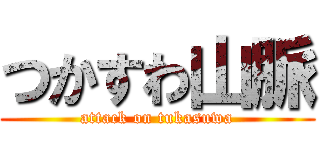 つかすわ山脈 (attack on tukasuwa)