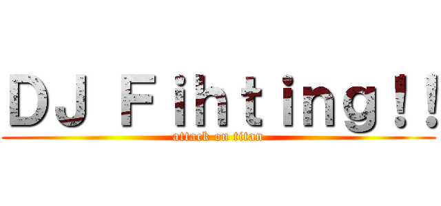 ＤＪ Ｆｉｈｔｉｎｇ！！ (attack on titan)