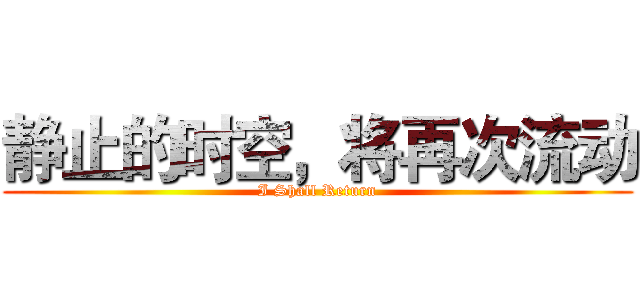 静止的时空，将再次流动 (I Shall Return)