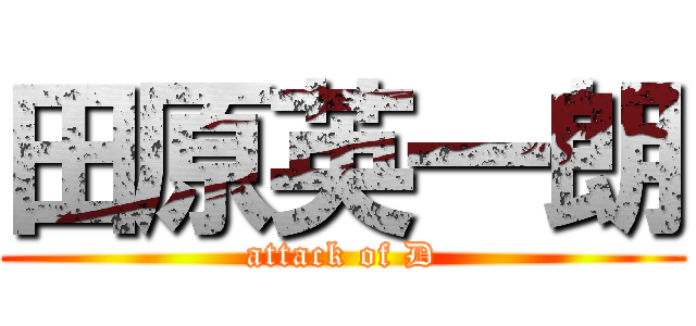 田原英一朗 (attack of D)