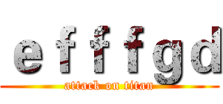 ｅｆｆｆｇｄ (attack on titan)