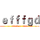 ｅｆｆｆｇｄ (attack on titan)