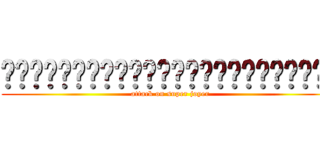 การโจมตีของสุดยอดโจเยอร์ (attack on super joyer)