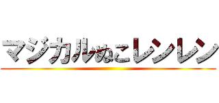 マジカルぬこレンレン ()