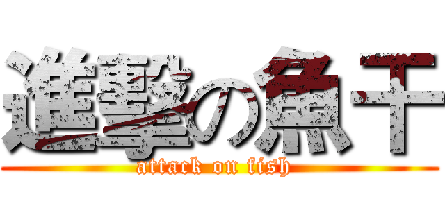 進擊の魚干 (attack on fish )