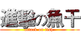 進擊の魚干 (attack on fish )