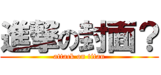 進撃の封面？ (attack on titan)