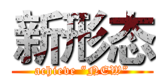 新形态 (achieve “NEW”)