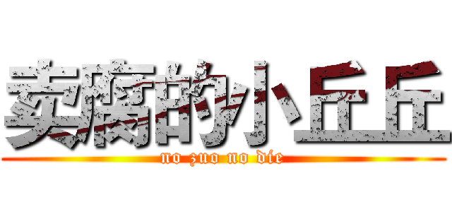 卖腐的小丘丘 (no zuo no die)