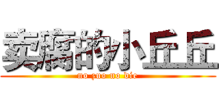 卖腐的小丘丘 (no zuo no die)