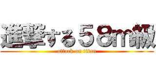 進撃する５８ｍ級 (attack on titan)