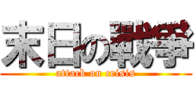 末日の戰爭 (attack on crisis)
