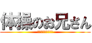 体操のお兄さん (ｊｈふぃおうｆ；」)