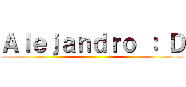 Ａｌｅｊａｎｄｒｏ ： Ｄ ()