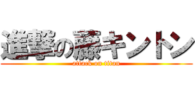 進撃の藤キントン (attack on titan)